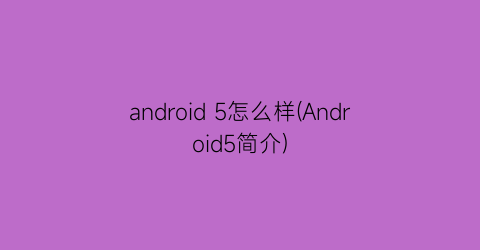 “android5怎么样(Android5简介)